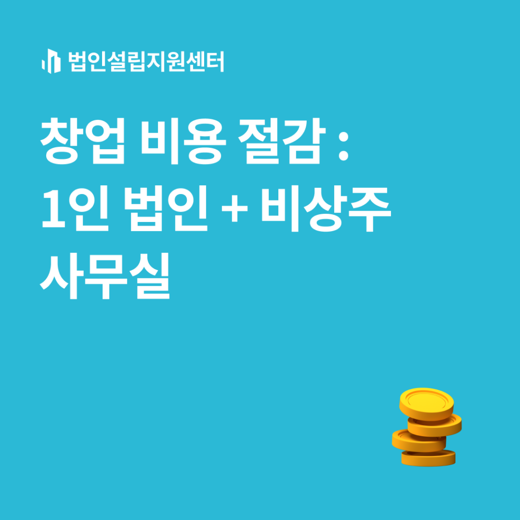 창업 비용 절감 : 1인 법인 + 비상주사무실