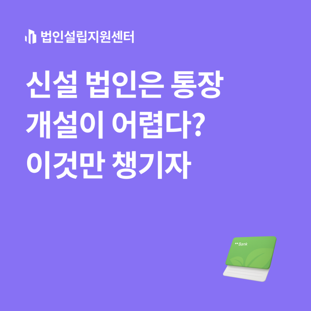 신설 법인은 통장 개설이 어렵다? 이것만 챙기자