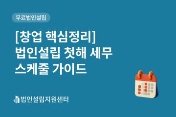 [창업 핵심정리] 법인설립 첫해 세무 스케줄 가이드