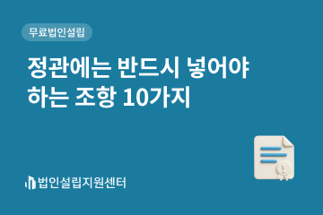 정관에는 반드시 넣어야 하는 조항 10가지