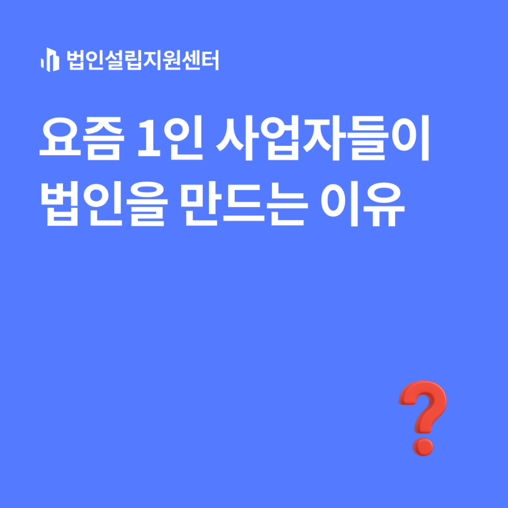 요즘 1인 사업자들이 법인을 만드는 이유