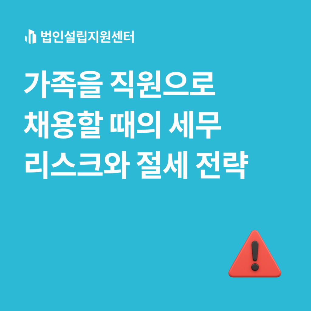 가족을 직원으로 채용할 때의 세무 리스크와 절세 전략