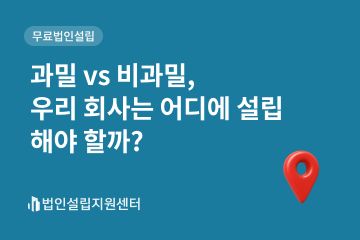 과밀 vs 비과밀, 우리 회사는 어디에 설립해야 할까?
