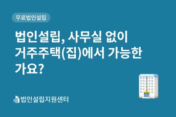 법인설립, 사무실 없이 거주주택(집)에서 가능한가요?