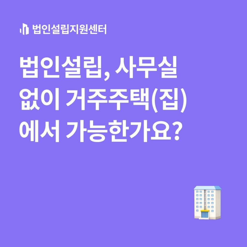 법인설립, 사무실 없이 거주주택(집)에서 가능한가요?