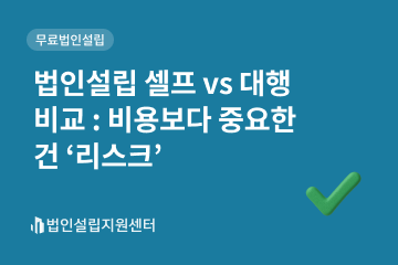 법인설립 셀프 vs 대행 비교 : 비용보다 중요한 건 '리스크'