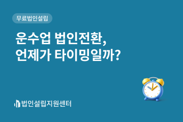운수업 법인전환, 언제가 타이밍일까?