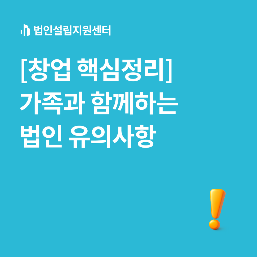 [창업 핵심정리] 가족과 함께하는 법인 유의사항