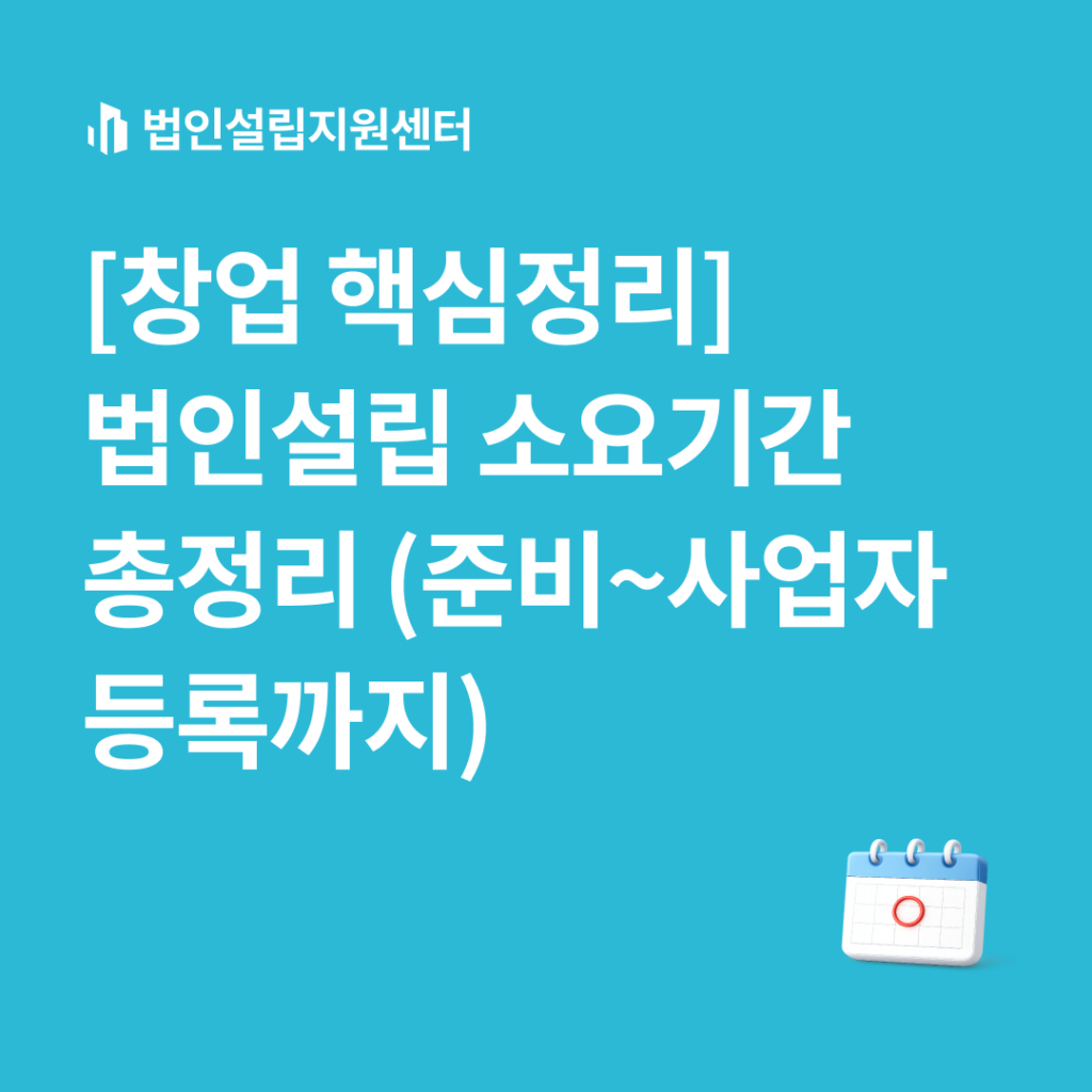[창업 핵심정리] 법인설립 소요기간 총정리