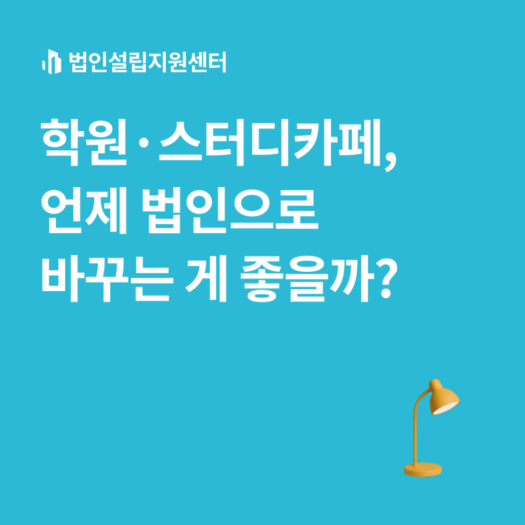 학원, 스터디카페, 언제 법인으로 바꾸는 게 좋을까?