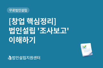 [창업 핵심정리] 법인설립 '조사보고' 이해하기