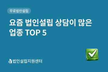 요즘 법인설립 상담이 많은 top5