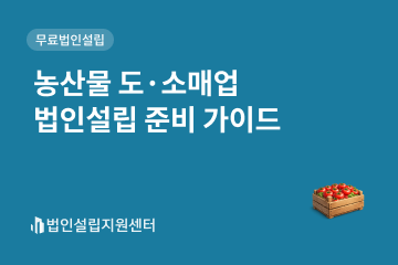농산물 도소매업 법인설립 준비 가이드