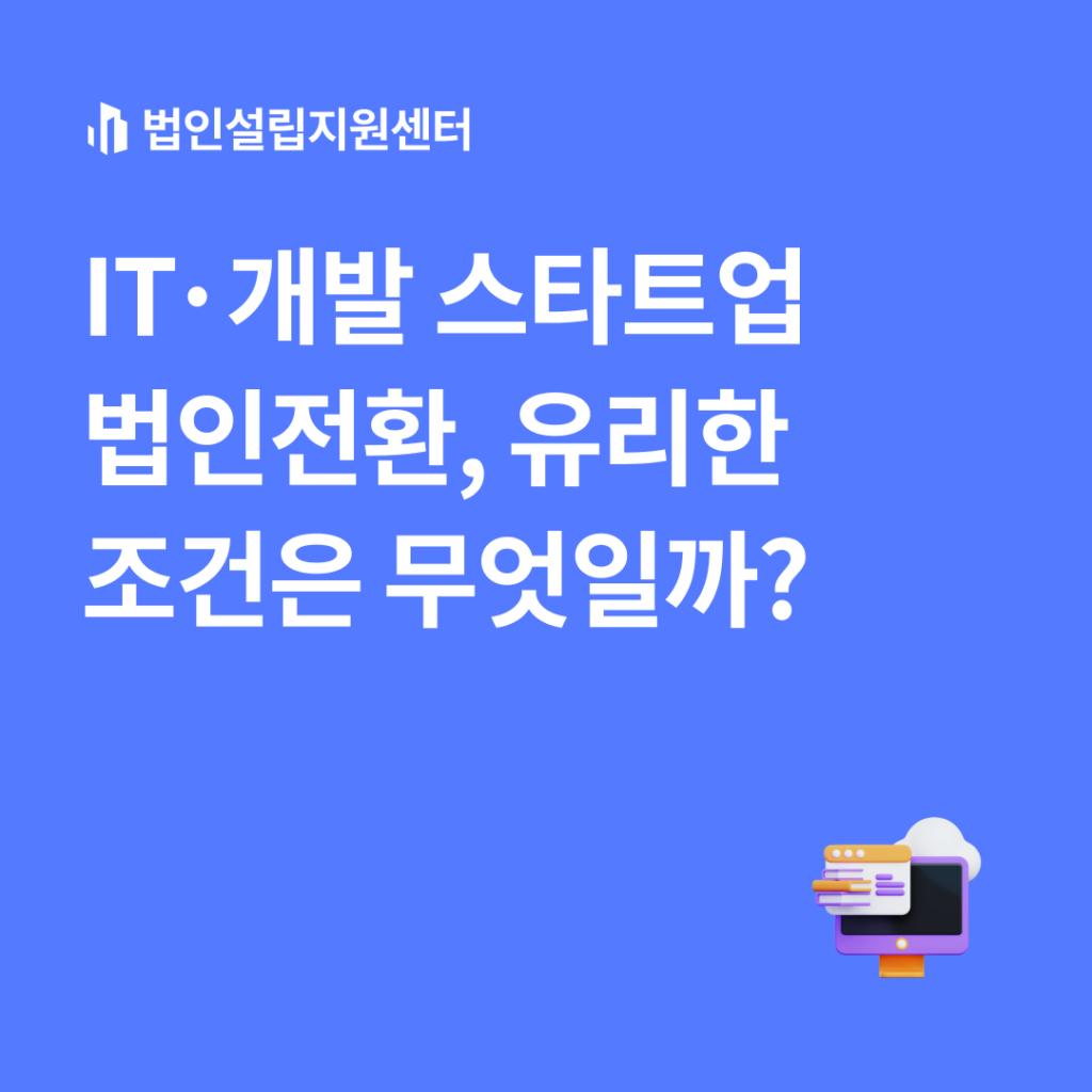 IT/개발스타트업 법인전환 유리한 조거은 무엇일까?