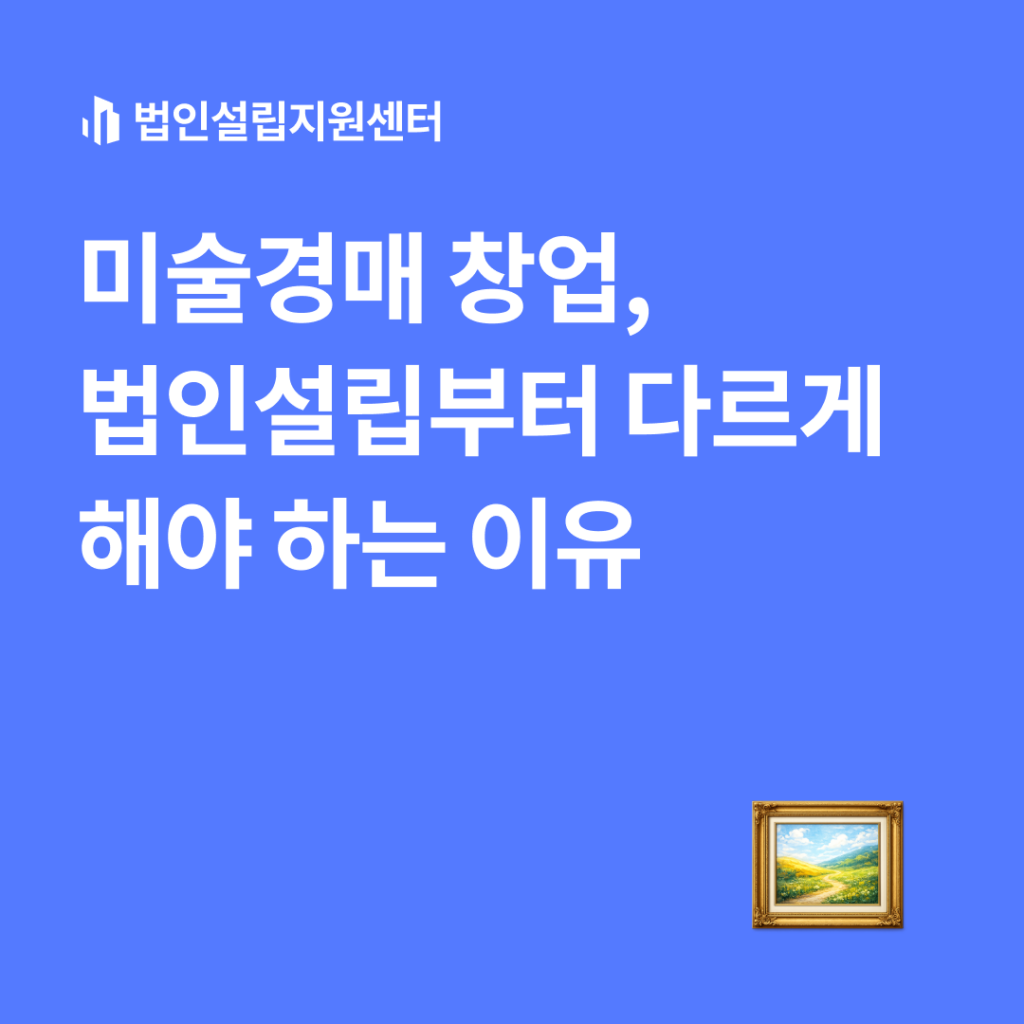 미술경매 창업, 법인설립부터 다르게 해야 하는 이유