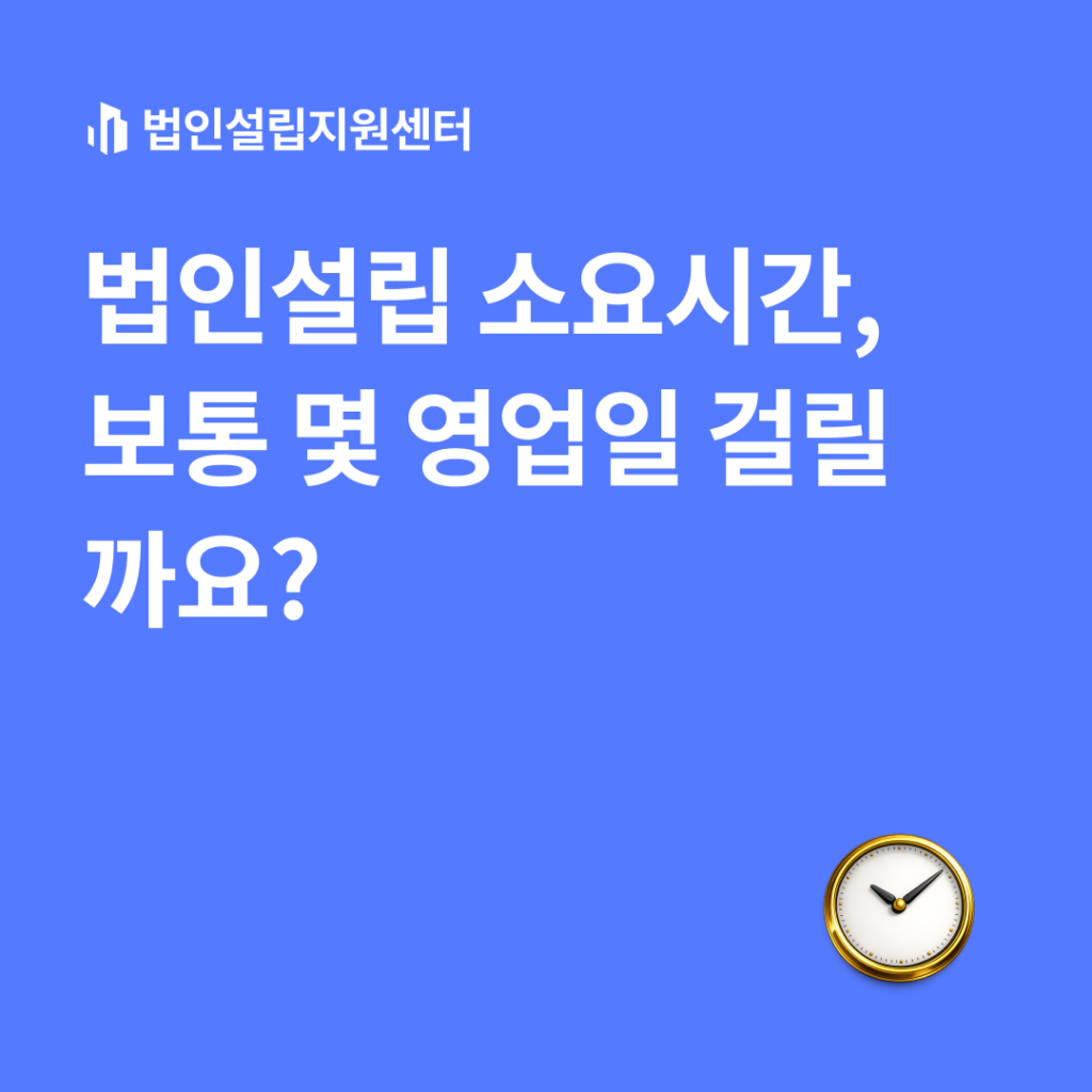 법인설립 소요시간, 보통 몇 영업일 걸릴까요?