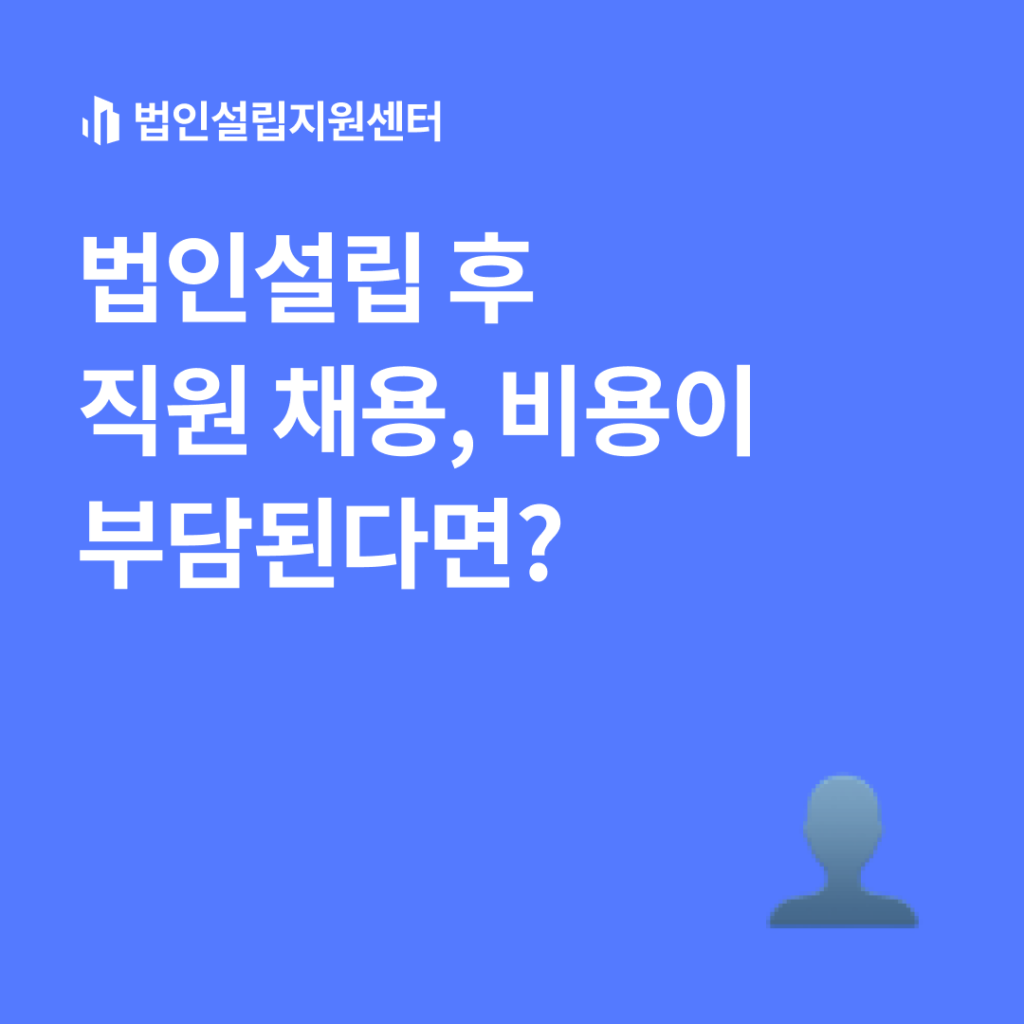 법인설립 후 직원 채용, 비용이 부단된다면?