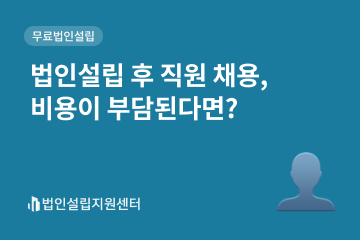 법인설립 후 직원 채용, 비용이 부단된다면?