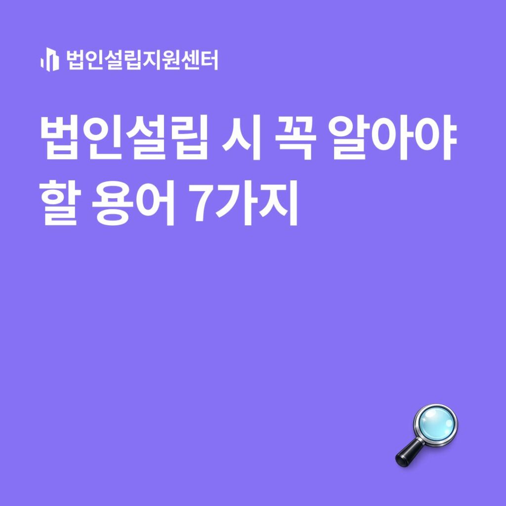 법인설립 시 꼭 알아야 할 용어 7가지