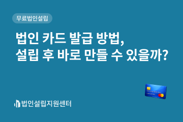 법인 카드 발급 방법, 설립 후 바로 만들 수 있을까?