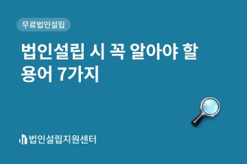 법인설립 시 꼭 알아야 할 용어 7가지