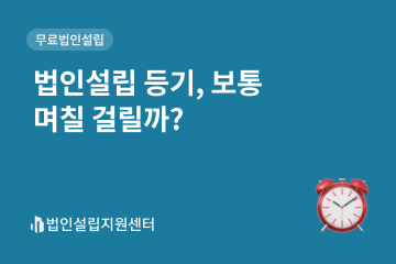 법인설립 등기, 보통 며칠 걸릴까?