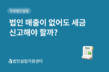 법인 매출이 없어도 세금 신고해야 할까?
